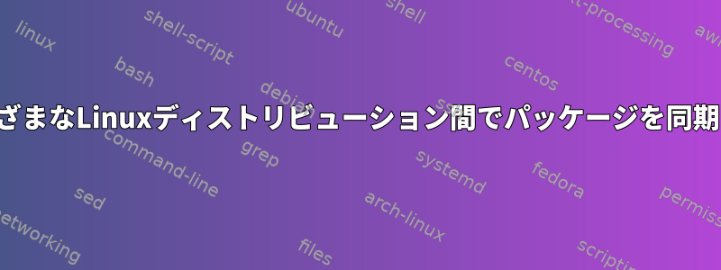 さまざまなLinuxディストリビューション間でパッケージを同期する