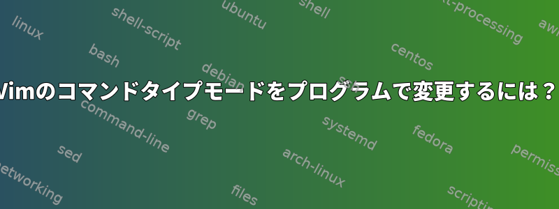 Vimのコマンドタイプモードをプログラムで変更するには？