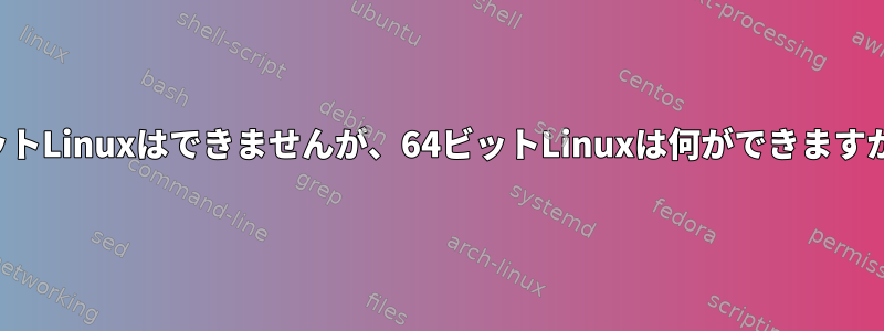 32ビットLinuxはできませんが、64ビットLinuxは何ができますか？