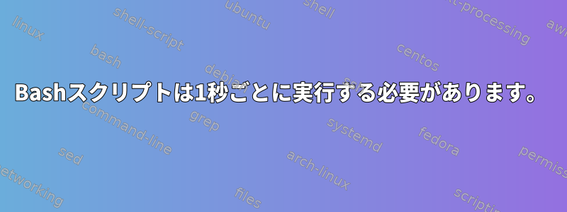 Bashスクリプトは1秒ごとに実行する必要があります。