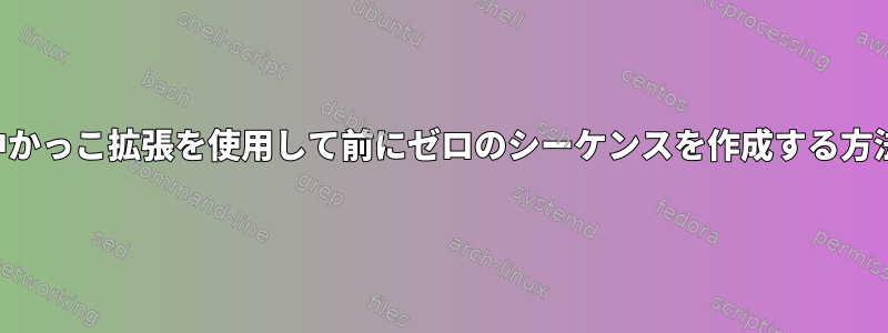 中かっこ拡張を使用して前にゼロのシーケンスを作成する方法