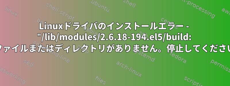 Linuxドライバのインストールエラー - "/lib/modules/2.6.18-194.el5/build: そのファイルまたはディレクトリがありません。停止してください。"