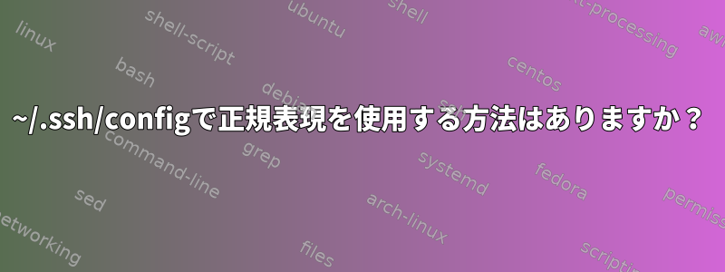 ~/.ssh/configで正規表現を使用する方法はありますか？