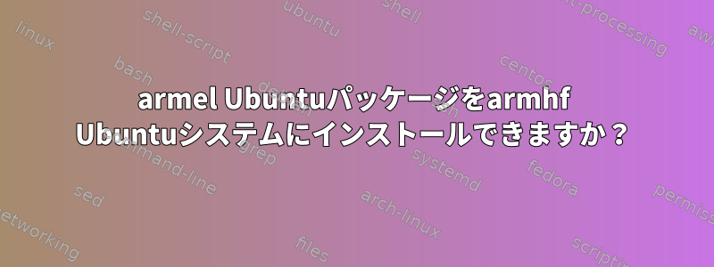 armel Ubuntuパッケージをarmhf Ubuntuシステムにインストールできますか？