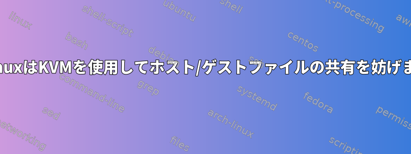 SELinuxはKVMを使用してホスト/ゲストファイルの共有を妨げます。