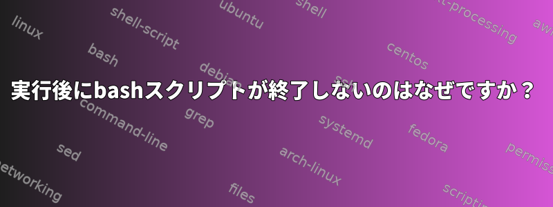 実行後にbashスクリプトが終了しないのはなぜですか？