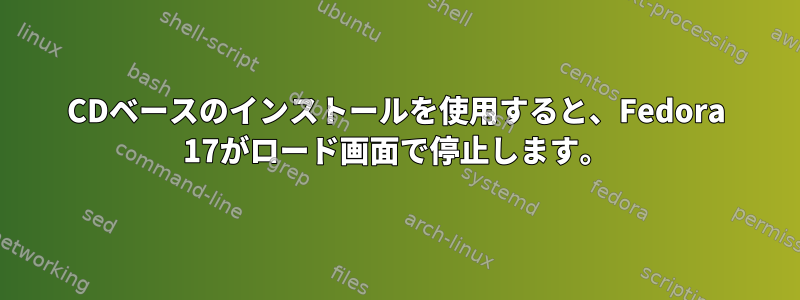 CDベースのインストールを使用すると、Fedora 17がロード画面で停止します。