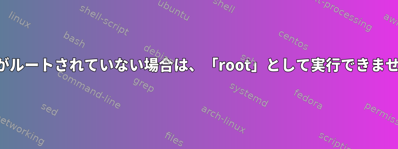 マシンがルートされていない場合は、「root」として実行できませんか？