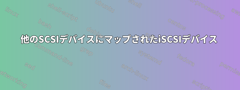 他のSCSIデバイスにマップされたiSCSIデバイス