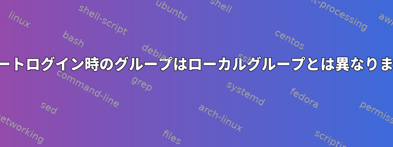 リモートログイン時のグループはローカルグループとは異なります。