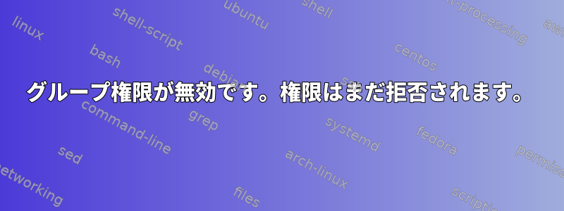 グループ権限が無効です。権限はまだ拒否されます。