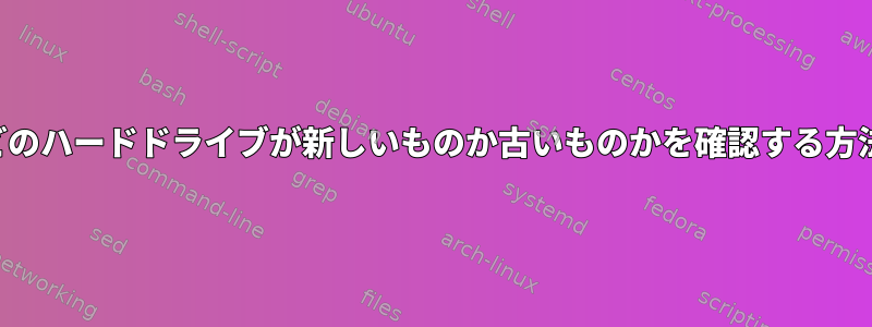 どのハードドライブが新しい​​ものか古いものかを確認する方法