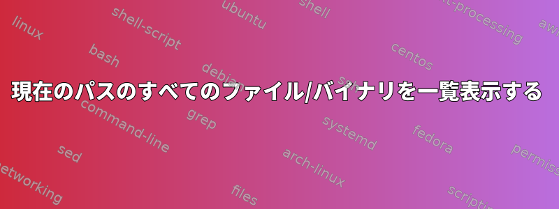 現在のパスのすべてのファイル/バイナリを一覧表示する