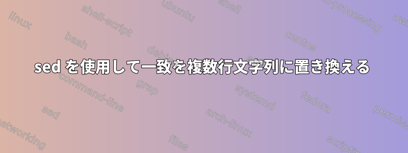 sed を使用して一致を複数行文字列に置き換える