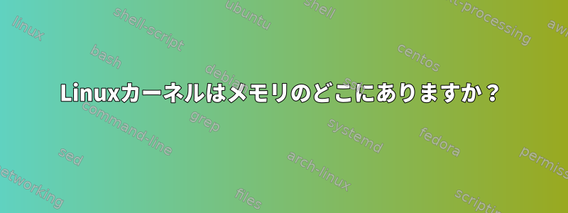 Linuxカーネルはメモリのどこにありますか？