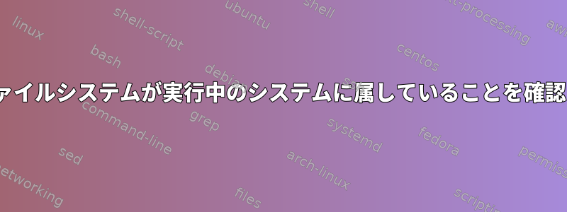 Linuxファイルシステムが実行中のシステムに属していることを確認する方法