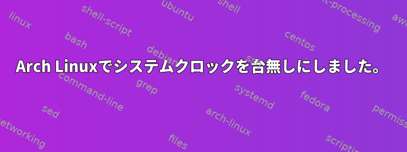 Arch Linuxでシステムクロックを台無しにしました。