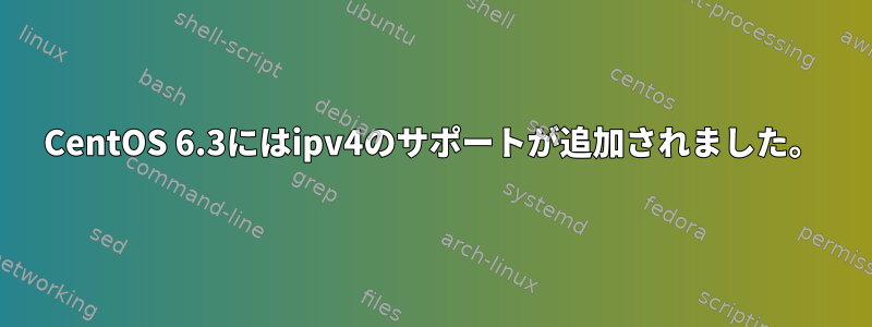 CentOS 6.3にはipv4のサポートが追加されました。