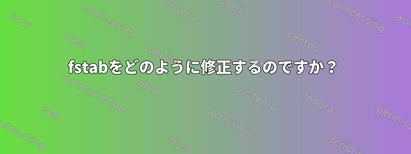 fstabをどのように修正するのですか？