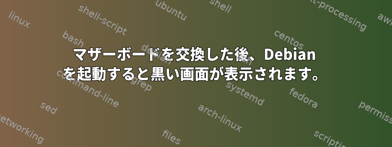 マザーボードを交換した後、Debian を起動すると黒い画面が表示されます。