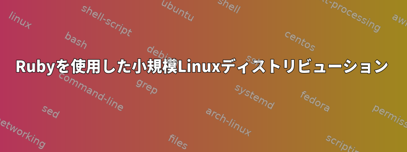 Rubyを使用した小規模Linuxディストリビューション