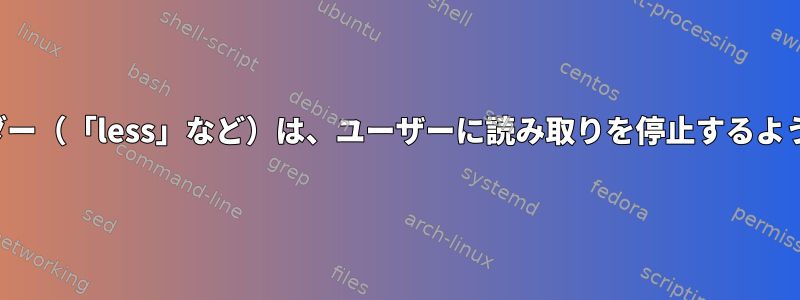 コマンドラインファイルリーダー（「less」など）は、ユーザーに読み取りを停止するように指示することができます。