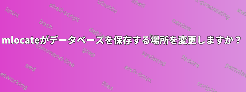 mlocateがデータベースを保存する場所を変更しますか？