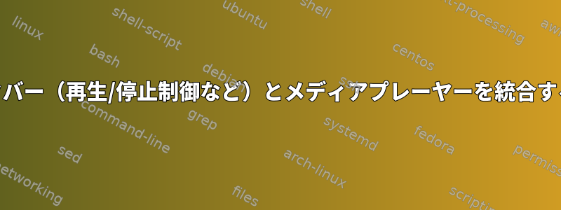 Xfceタスクバー（再生/停止制御など）とメディアプレーヤーを統合する方法は？