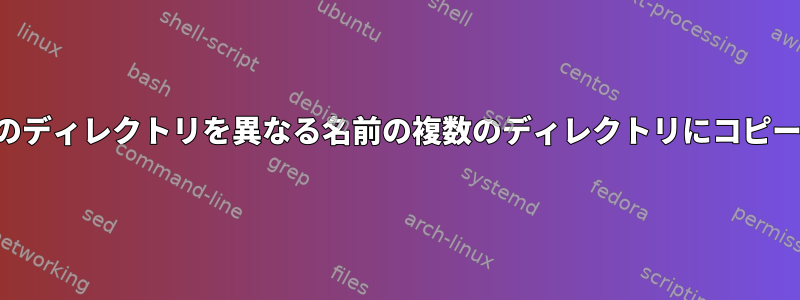 単一のディレクトリを異なる名前の複数のディレクトリにコピーする