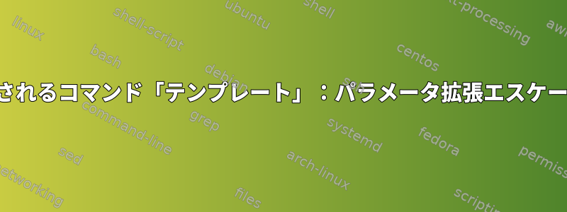 一般的に使用されるコマンド「テンプレート」：パラメータ拡張エスケープ文字の削除