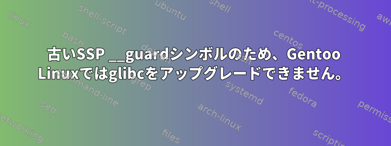 古いSSP __guardシンボルのため、Gentoo Linuxではglibcをアップグレードできません。