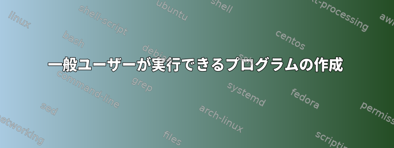 一般ユーザーが実行できるプログラムの作成