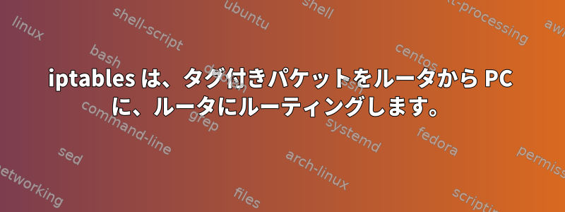 iptables は、タグ付きパケットをルータから PC に、ルータにルーティングします。