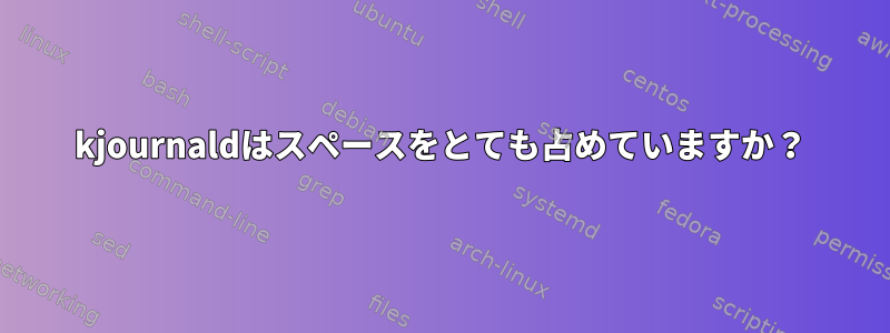 kjournaldはスペースをとても占めていますか？