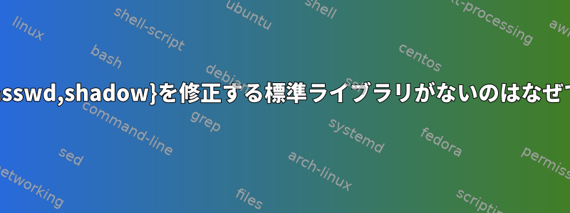 /etc/{passwd,shadow}を修正する標準ライブラリがないのはなぜですか？