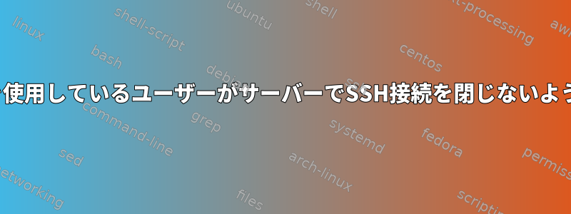 nologinシェルを使用しているユーザーがサーバーでSSH接続を閉じないようにする方法は？