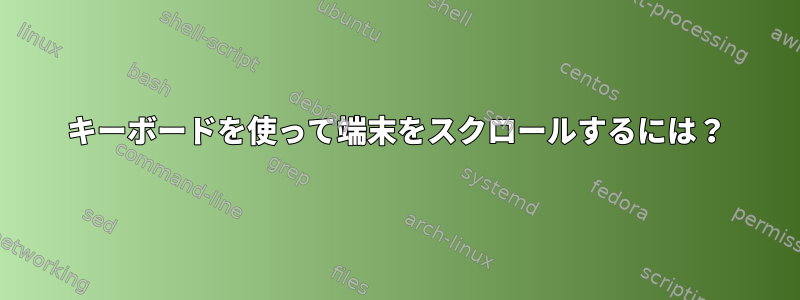 キーボードを使って端末をスクロールするには？