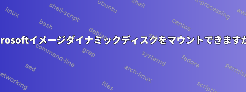 Microsoftイメージダイナミックディスクをマウントできますか？