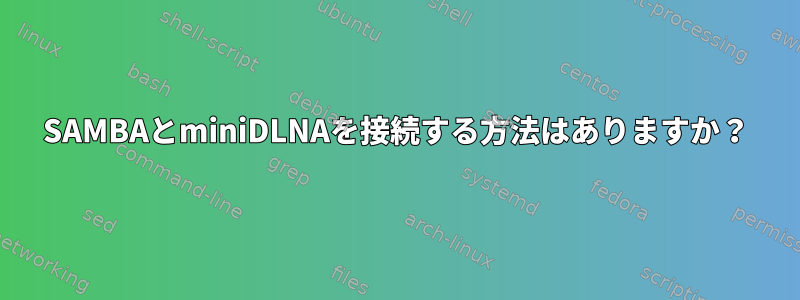 SAMBAとminiDLNAを接続する方法はありますか？