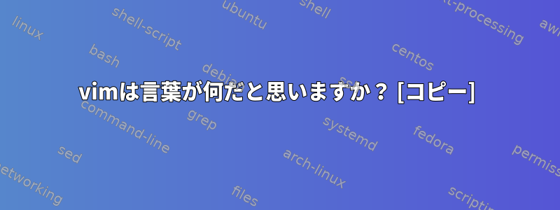 vimは言葉が何だと思いますか？ [コピー]