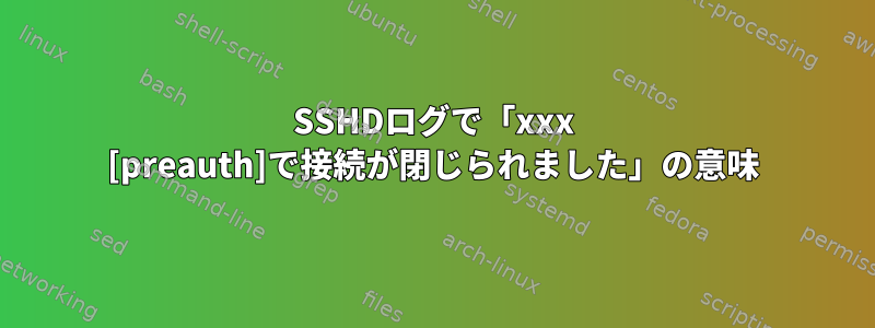 SSHDログで「xxx [preauth]で接続が閉じられました」の意味