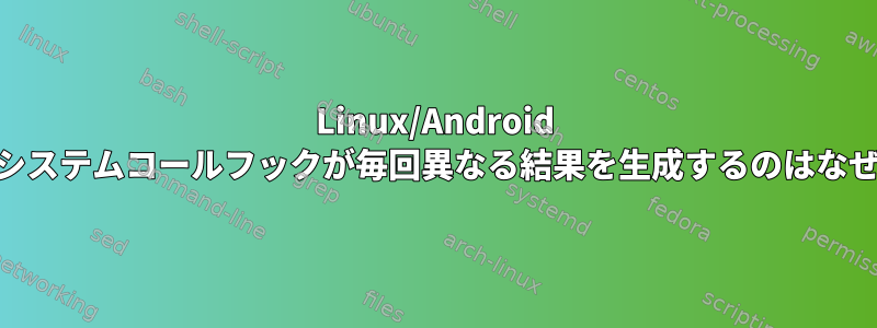 Linux/Android 2.6.29でシステムコールフックが毎回異なる結果を生成するのはなぜですか？