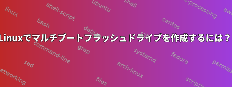 Linuxでマルチブートフラッシュドライブを作成するには？