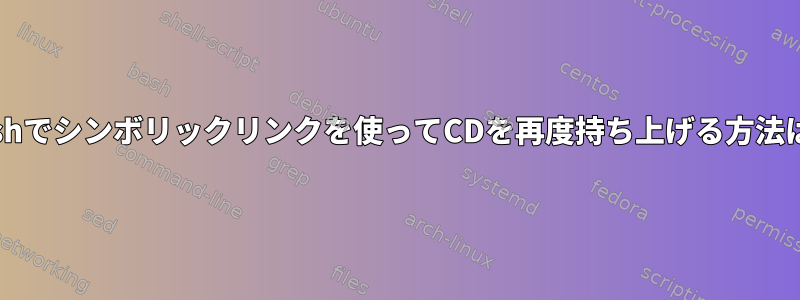 Bashでシンボリックリンクを使ってCDを再度持ち上げる方法は？