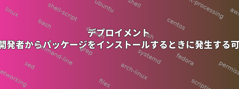 デプロイメント ストアではなく開発者からパッケージをインストールするときに発生する可能性のある問題