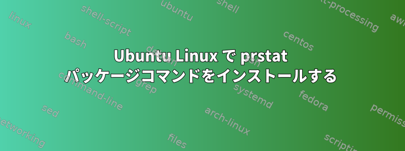 Ubuntu Linux で prstat パッケージコマンドをインストールする