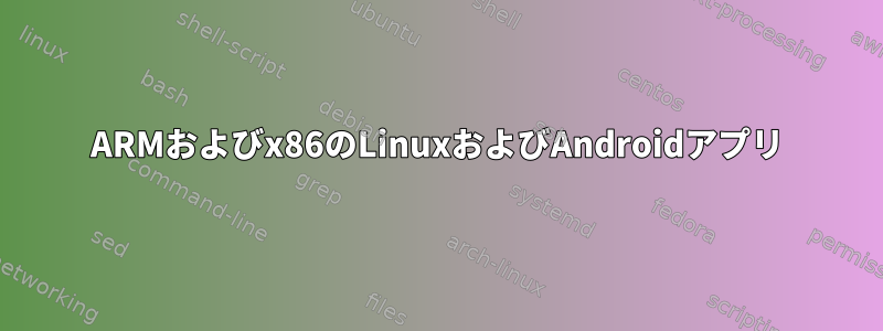 ARMおよびx86のLinuxおよびAndroidアプリ