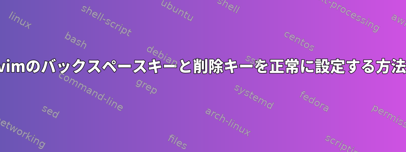 vimのバックスペースキーと削除キーを正常に設定する方法