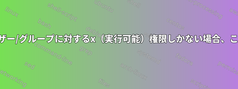 ディレクトリに特定のユーザー/グループに対するx（実行可能）権限しかない場合、これはどういう意味ですか？