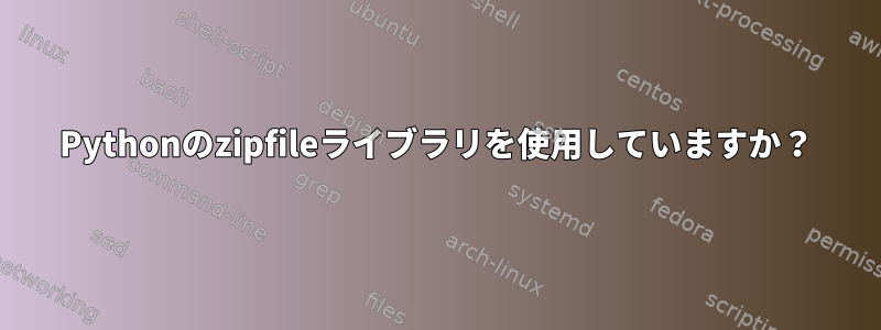 Pythonのzipfileライブラリを使用していますか？